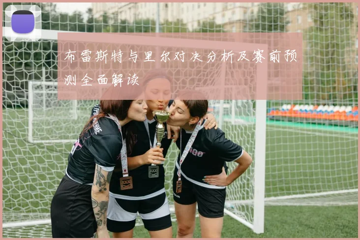 布雷斯特与里尔对决分析及赛前预测全面解读